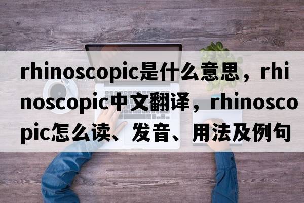 rhinoscopic是什么意思，rhinoscopic中文翻譯，rhinoscopic怎么讀、發(fā)音、用法及例句