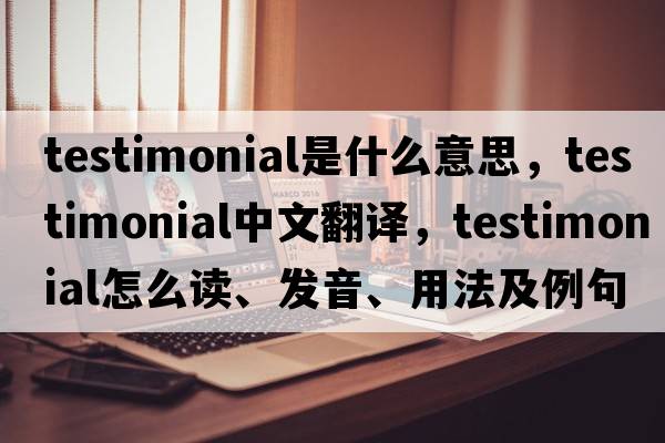 testimonial是什么意思，testimonial中文翻譯，testimonial怎么讀、發(fā)音、用法及例句