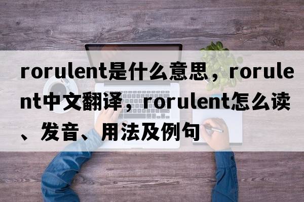 rorulent是什么意思，rorulent中文翻譯，rorulent怎么讀、發(fā)音、用法及例句