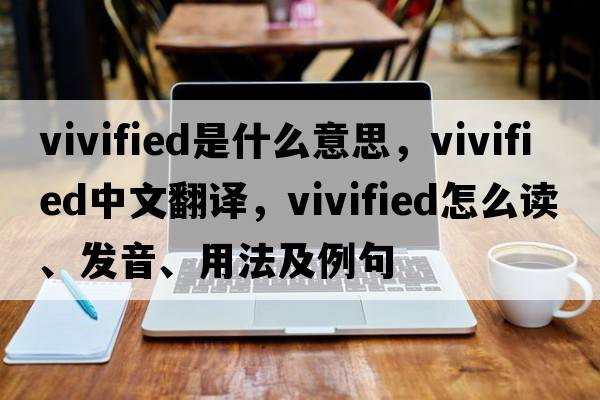 vivified是什么意思，vivified中文翻譯，vivified怎么讀、發(fā)音、用法及例句