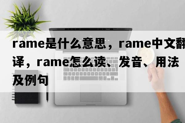 Rame是什么意思，Rame中文翻譯，Rame怎么讀、發(fā)音、用法及例句