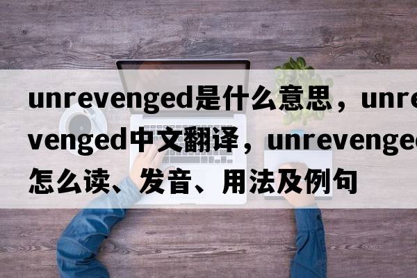 unrevenged是什么意思，unrevenged中文翻譯，unrevenged怎么讀、發(fā)音、用法及例句