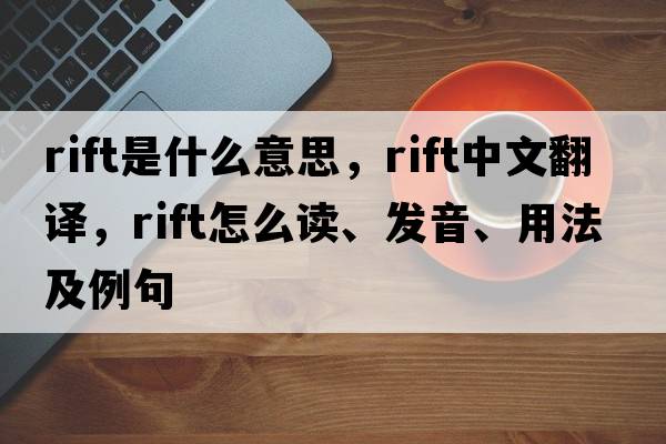 rift是什么意思，rift中文翻譯，rift怎么讀、發(fā)音、用法及例句