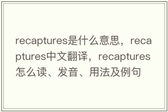 recaptures是什么意思，recaptures中文翻譯，recaptures怎么讀、發(fā)音、用法及例句