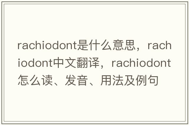 rachiodont是什么意思，rachiodont中文翻譯，rachiodont怎么讀、發(fā)音、用法及例句