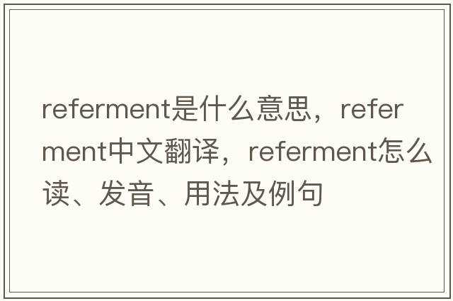referment是什么意思，referment中文翻譯，referment怎么讀、發(fā)音、用法及例句