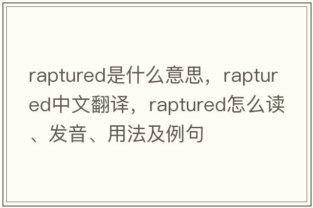raptured是什么意思，raptured中文翻譯，raptured怎么讀、發(fā)音、用法及例句