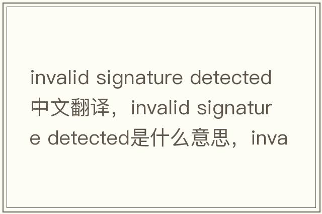 invalid signature detected中文翻譯，invalid signature detected是什么意思，invalid signature detected發(fā)音、用法及例句