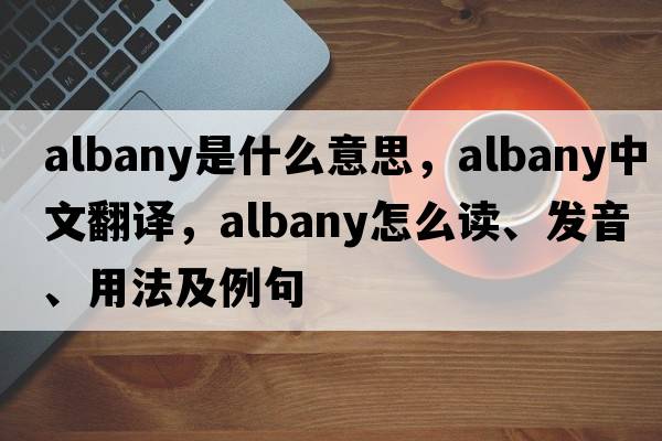 albany是什么意思，albany中文翻譯，albany怎么讀、發(fā)音、用法及例句