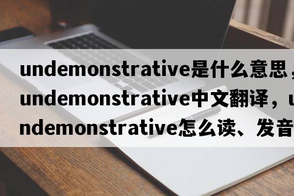 undemonstrative是什么意思，undemonstrative中文翻譯，undemonstrative怎么讀、發(fā)音、用法及例句
