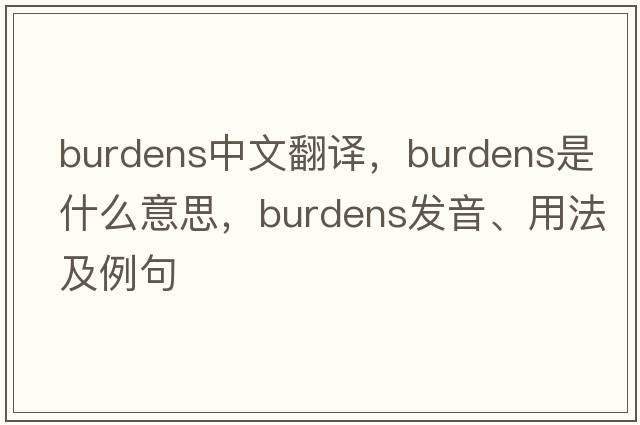 burdens中文翻譯，burdens是什么意思，burdens發(fā)音、用法及例句