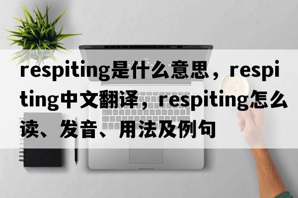 respiting是什么意思，respiting中文翻譯，respiting怎么讀、發(fā)音、用法及例句