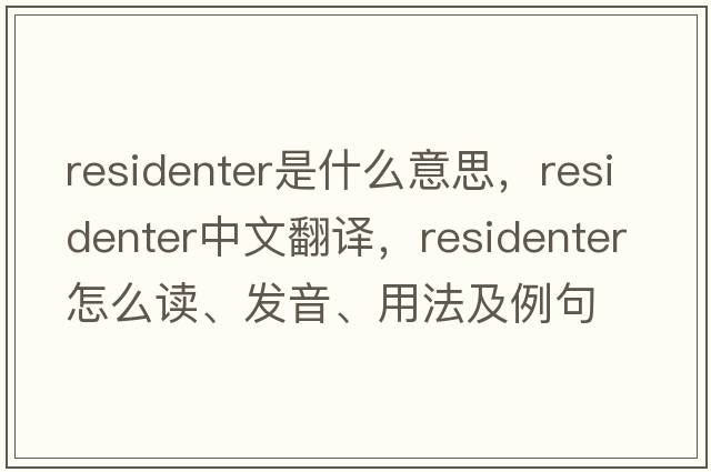 residenter是什么意思，residenter中文翻譯，residenter怎么讀、發(fā)音、用法及例句