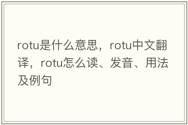 ROTU是什么意思，ROTU中文翻譯，ROTU怎么讀、發(fā)音、用法及例句