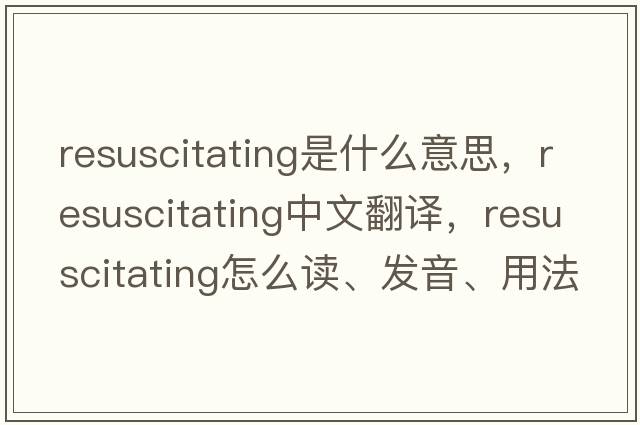 resuscitating是什么意思，resuscitating中文翻譯，resuscitating怎么讀、發(fā)音、用法及例句