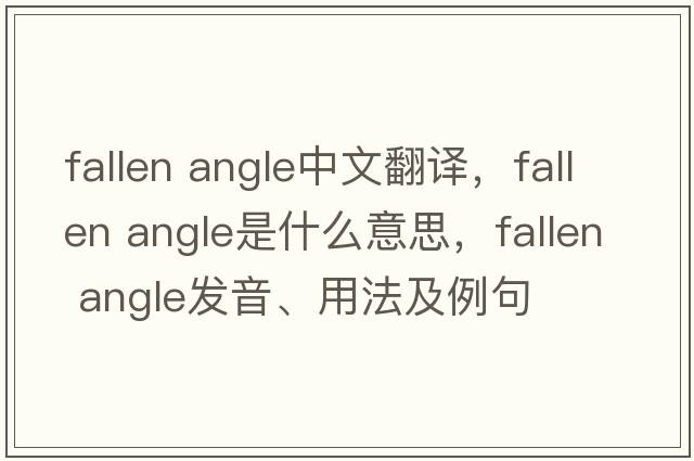 fallen angle中文翻譯，fallen angle是什么意思，fallen angle發(fā)音、用法及例句