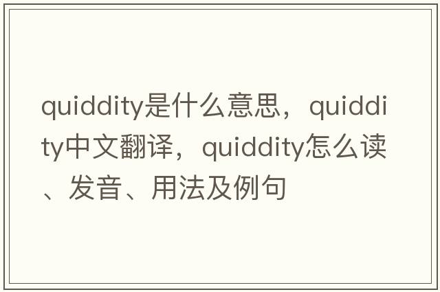 quiddity是什么意思，quiddity中文翻譯，quiddity怎么讀、發(fā)音、用法及例句