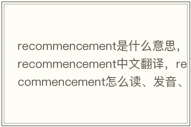 recommencement是什么意思，recommencement中文翻譯，recommencement怎么讀、發(fā)音、用法及例句