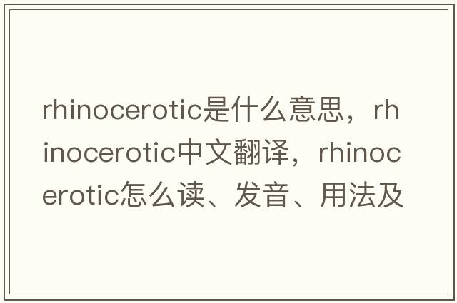 rhinocerotic是什么意思，rhinocerotic中文翻譯，rhinocerotic怎么讀、發(fā)音、用法及例句