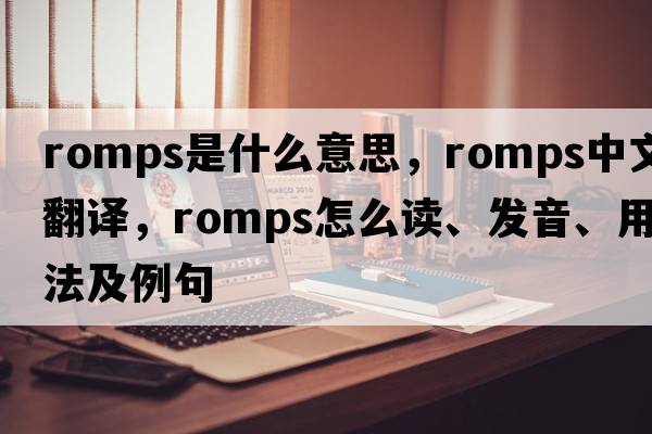 romps是什么意思，romps中文翻譯，romps怎么讀、發(fā)音、用法及例句