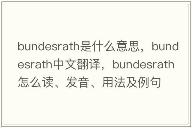 Bundesrath是什么意思，Bundesrath中文翻譯，Bundesrath怎么讀、發(fā)音、用法及例句