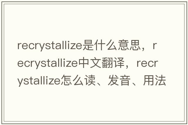 recrystallize是什么意思，recrystallize中文翻譯，recrystallize怎么讀、發(fā)音、用法及例句