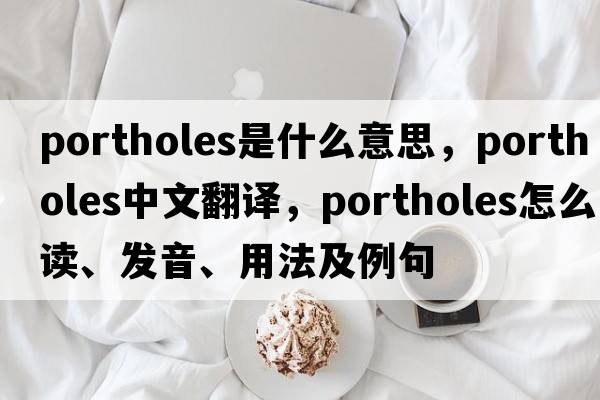 portholes是什么意思，portholes中文翻譯，portholes怎么讀、發(fā)音、用法及例句
