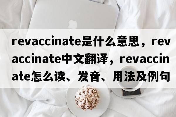 revaccinate是什么意思，revaccinate中文翻譯，revaccinate怎么讀、發(fā)音、用法及例句