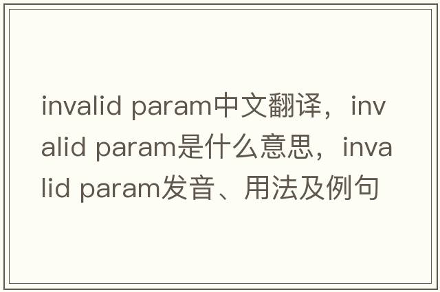 invalid param中文翻譯，invalid param是什么意思，invalid param發(fā)音、用法及例句