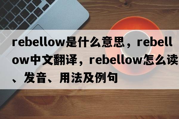 rebellow是什么意思，rebellow中文翻譯，rebellow怎么讀、發(fā)音、用法及例句