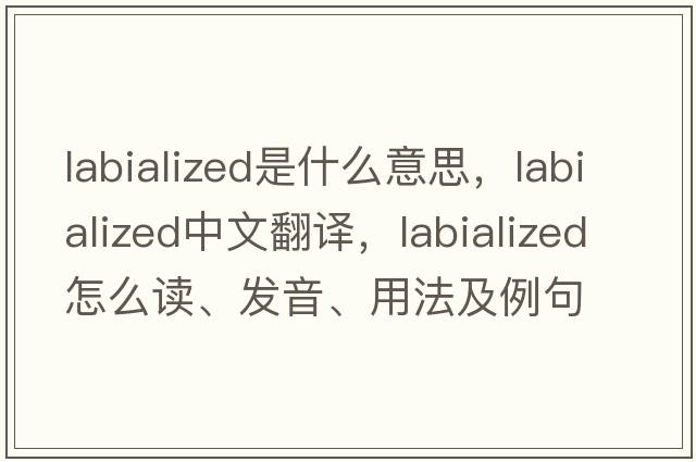 labialized是什么意思，labialized中文翻譯，labialized怎么讀、發(fā)音、用法及例句