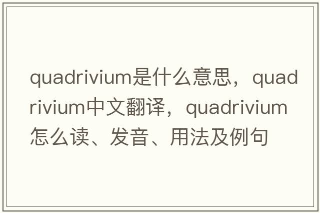 quadrivium是什么意思，quadrivium中文翻譯，quadrivium怎么讀、發(fā)音、用法及例句