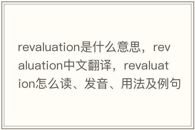 revaluation是什么意思，revaluation中文翻譯，revaluation怎么讀、發(fā)音、用法及例句