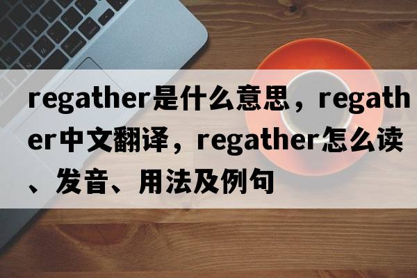 regather是什么意思，regather中文翻譯，regather怎么讀、發(fā)音、用法及例句