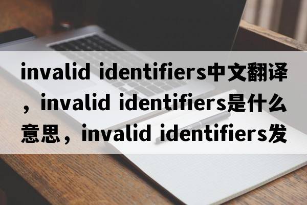 invalid identifiers中文翻譯，invalid identifiers是什么意思，invalid identifiers發(fā)音、用法及例句