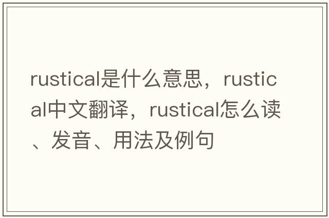 rustical是什么意思，rustical中文翻譯，rustical怎么讀、發(fā)音、用法及例句