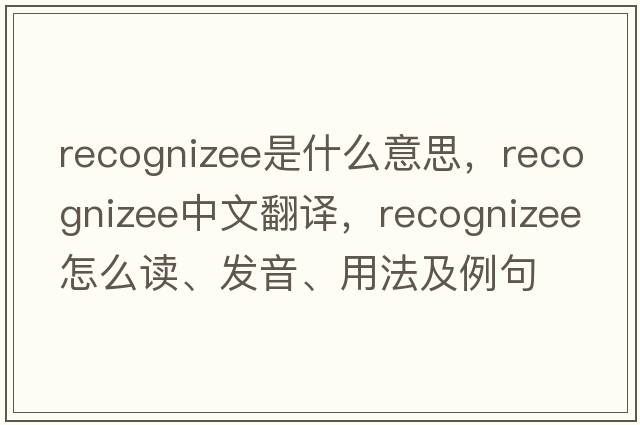 recognizee是什么意思，recognizee中文翻譯，recognizee怎么讀、發(fā)音、用法及例句