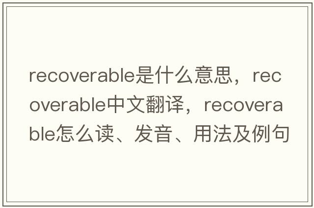 recoverable是什么意思，recoverable中文翻譯，recoverable怎么讀、發(fā)音、用法及例句