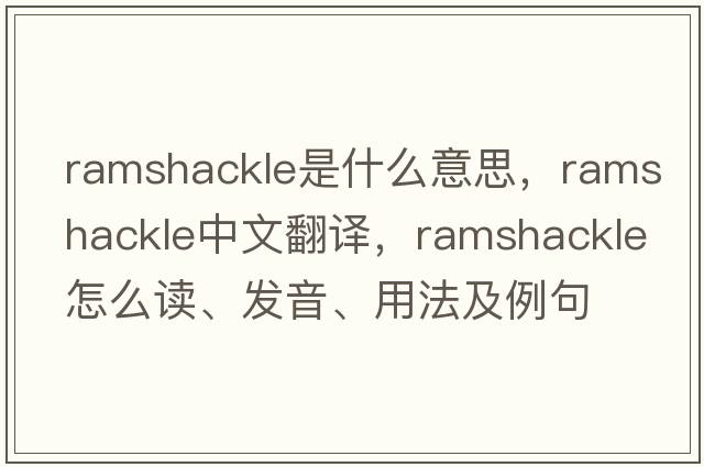 ramshackle是什么意思，ramshackle中文翻譯，ramshackle怎么讀、發(fā)音、用法及例句