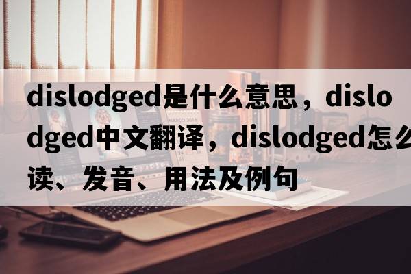 dislodged是什么意思，dislodged中文翻譯，dislodged怎么讀、發(fā)音、用法及例句