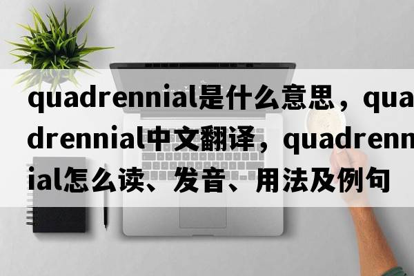 quadrennial是什么意思，quadrennial中文翻譯，quadrennial怎么讀、發(fā)音、用法及例句