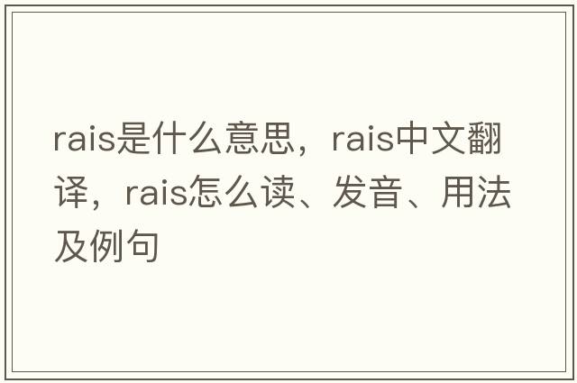RAIS是什么意思，RAIS中文翻譯，RAIS怎么讀、發(fā)音、用法及例句