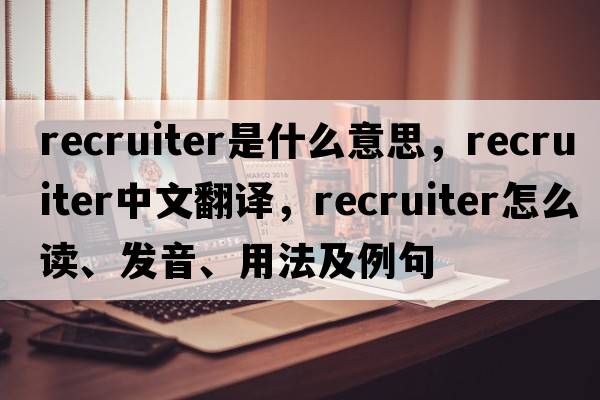 recruiter是什么意思，recruiter中文翻譯，recruiter怎么讀、發(fā)音、用法及例句