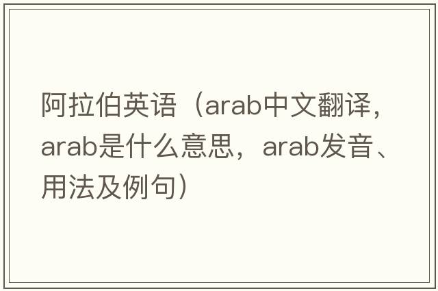阿拉伯英語（ARAB中文翻譯，ARAB是什么意思，ARAB發(fā)音、用法及例句）