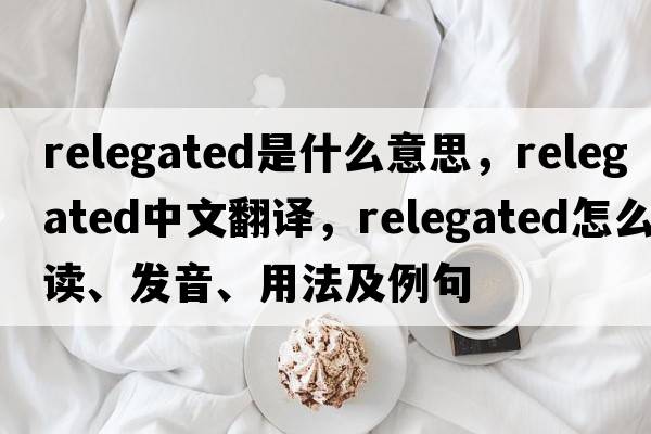 relegated是什么意思，relegated中文翻譯，relegated怎么讀、發(fā)音、用法及例句