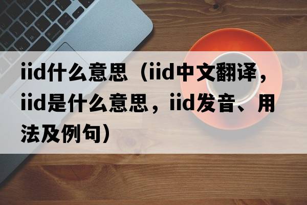 iid什么意思（iid中文翻譯，iid是什么意思，iid發(fā)音、用法及例句）