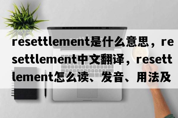 resettlement是什么意思，resettlement中文翻譯，resettlement怎么讀、發(fā)音、用法及例句