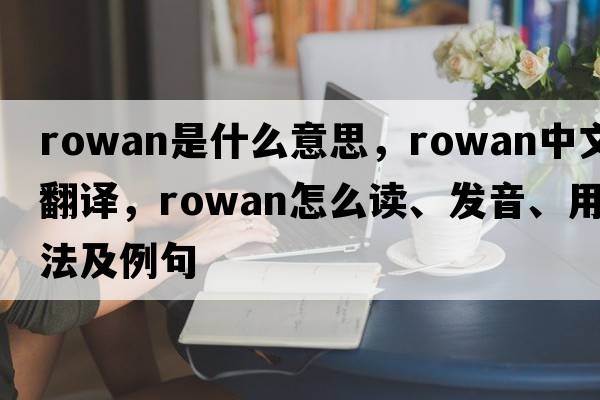 rowan是什么意思，rowan中文翻譯，rowan怎么讀、發(fā)音、用法及例句