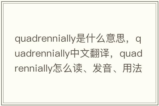 quadrennially是什么意思，quadrennially中文翻譯，quadrennially怎么讀、發(fā)音、用法及例句