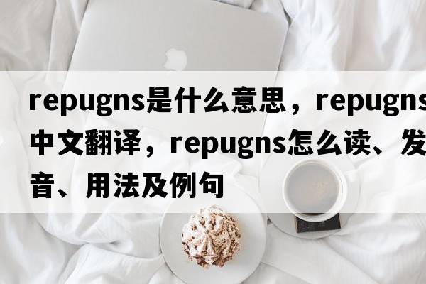repugns是什么意思，repugns中文翻譯，repugns怎么讀、發(fā)音、用法及例句